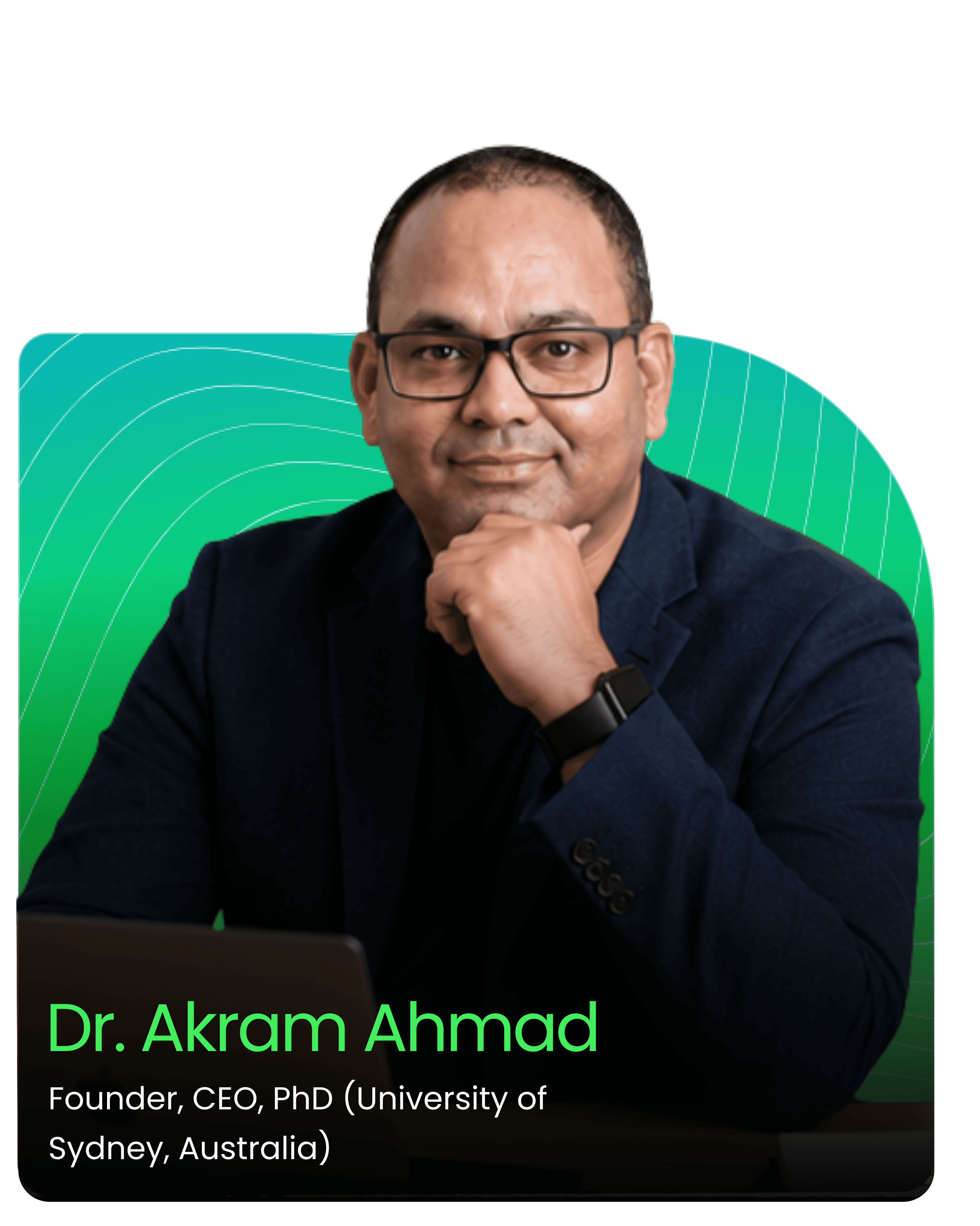 Dr. Akram Ahmad — Founder, CEO, PhD (University of Sydney, Australia)